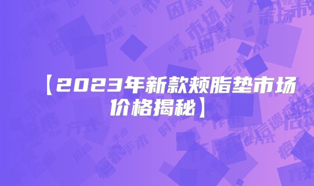 【2023年新款颊脂垫市场价格揭秘】