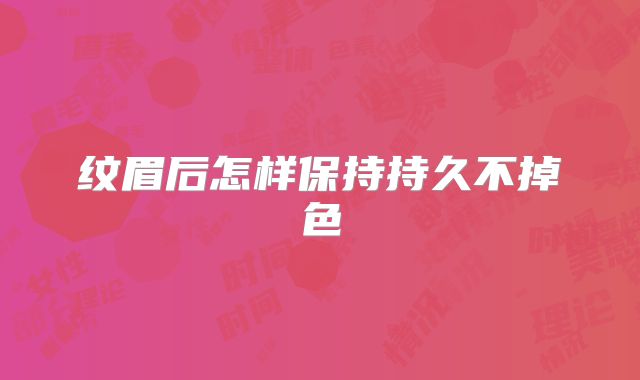 纹眉后怎样保持持久不掉色