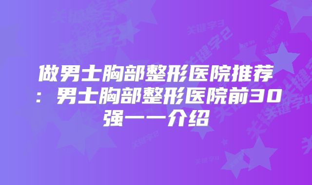 做男士胸部整形医院推荐：男士胸部整形医院前30强一一介绍