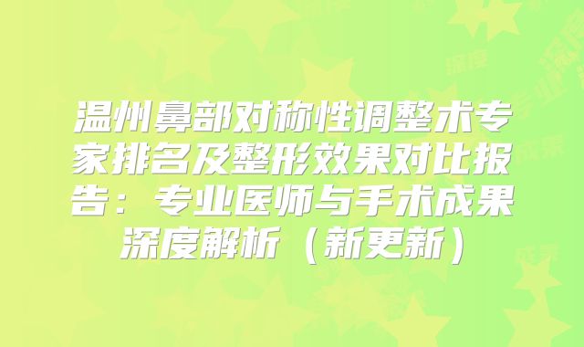 温州鼻部对称性调整术专家排名及整形效果对比报告：专业医师与手术成果深度解析（新更新）