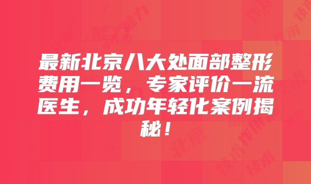 最新北京八大处面部整形费用一览，专家评价一流医生，成功年轻化案例揭秘！