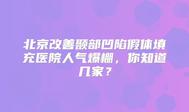 北京改善颞部凹陷假体填充医院人气爆棚，你知道几家？