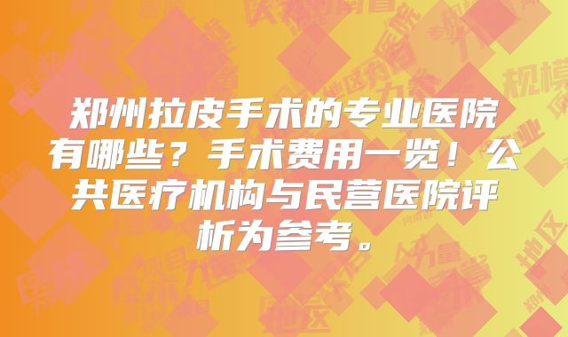郑州拉皮手术的专业医院有哪些？手术费用一览！公共医疗机构与民营医院评析为参考。
