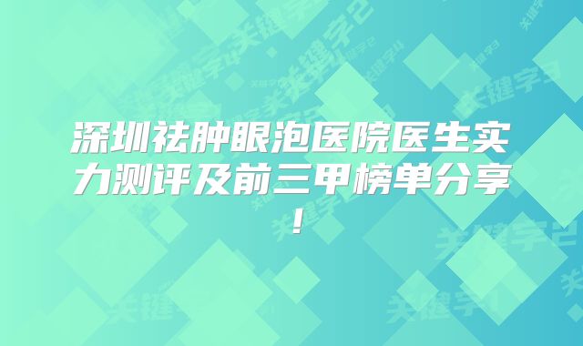 深圳祛肿眼泡医院医生实力测评及前三甲榜单分享！