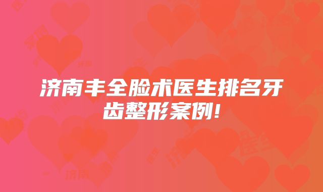 济南丰全脸术医生排名牙齿整形案例!