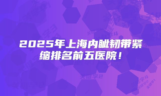 2025年上海内眦韧带紧缩排名前五医院！