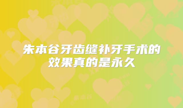 朱本谷牙齿缝补牙手术的效果真的是永久