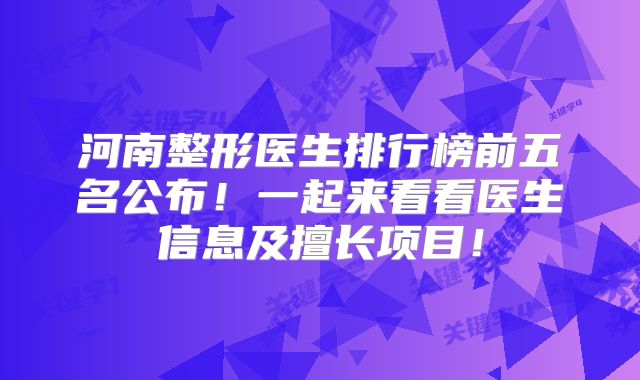 河南整形医生排行榜前五名公布！一起来看看医生信息及擅长项目！