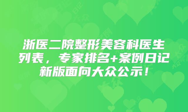 浙医二院整形美容科医生列表，专家排名+案例日记新版面向大众公示！
