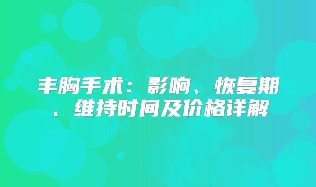 丰胸手术：影响、恢复期、维持时间及价格详解