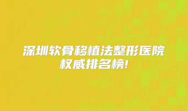 深圳软骨移植法整形医院权威排名榜!