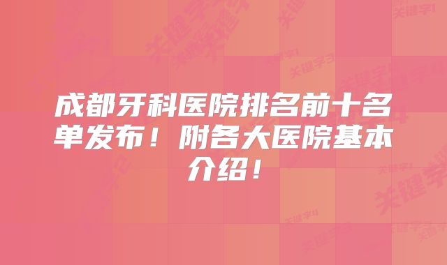 成都牙科医院排名前十名单发布！附各大医院基本介绍！