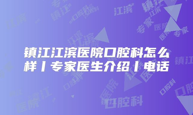 镇江江滨医院口腔科怎么样丨专家医生介绍丨电话