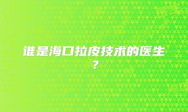 谁是海口拉皮技术的医生？