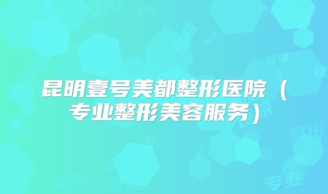 昆明壹号美都整形医院（专业整形美容服务）
