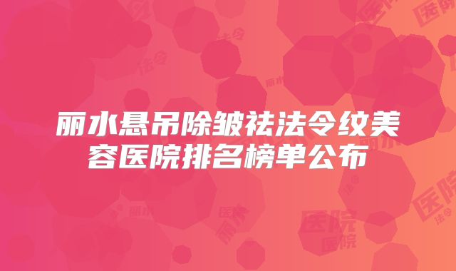 丽水悬吊除皱祛法令纹美容医院排名榜单公布