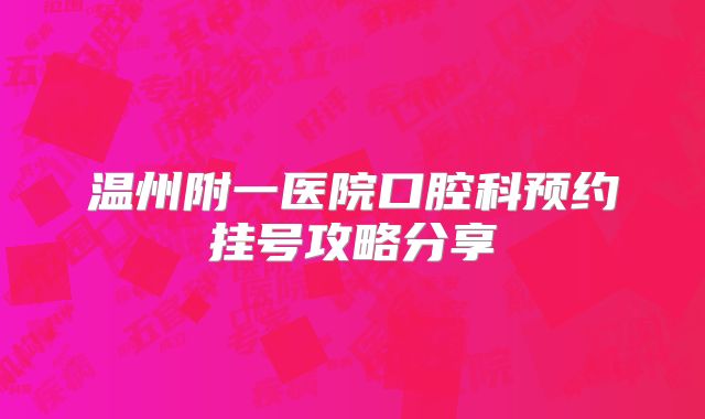 温州附一医院口腔科预约挂号攻略分享