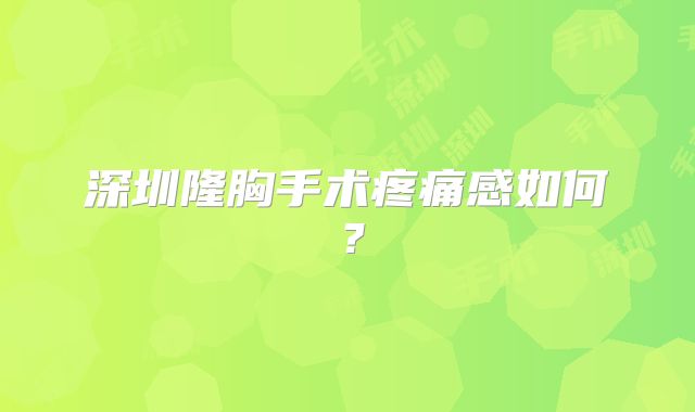 深圳隆胸手术疼痛感如何？
