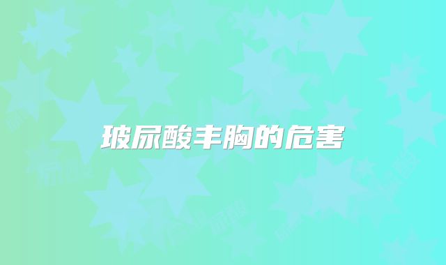 玻尿酸丰胸的危害