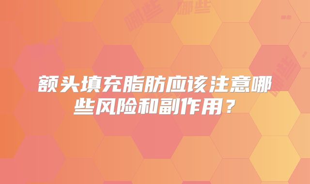 额头填充脂肪应该注意哪些风险和副作用？