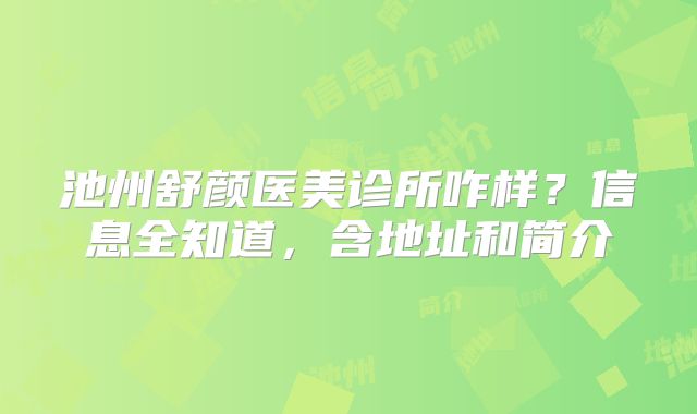 池州舒颜医美诊所咋样？信息全知道，含地址和简介