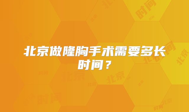 北京做隆胸手术需要多长时间？
