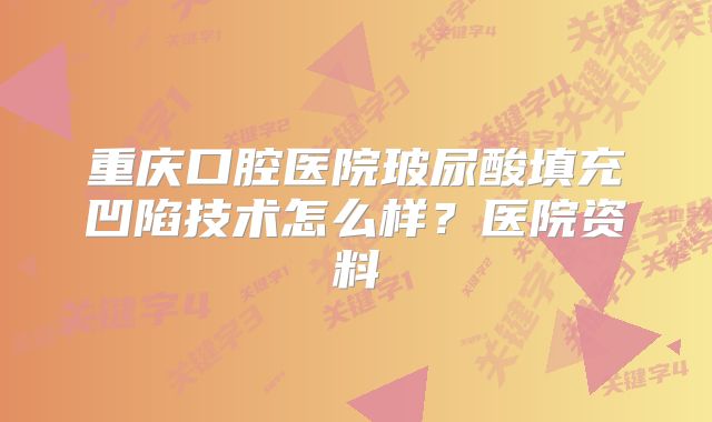 重庆口腔医院玻尿酸填充凹陷技术怎么样？医院资料