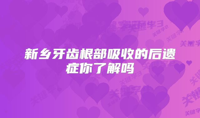 新乡牙齿根部吸收的后遗症你了解吗