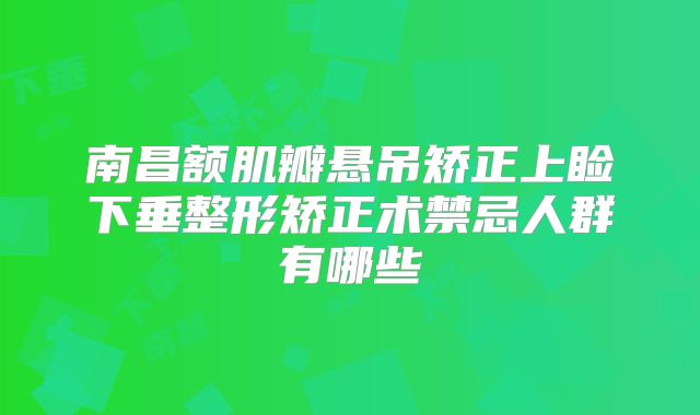 南昌额肌瓣悬吊矫正上睑下垂整形矫正术禁忌人群有哪些