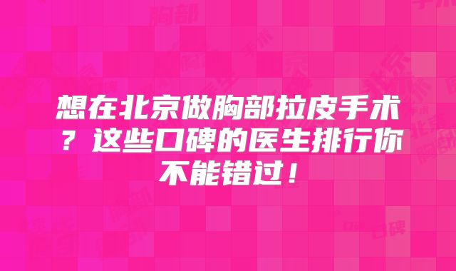 想在北京做胸部拉皮手术？这些口碑的医生排行你不能错过！