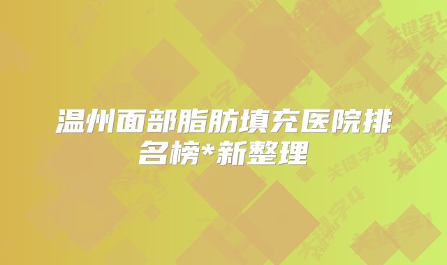 温州面部脂肪填充医院排名榜*新整理