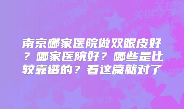 南京哪家医院做双眼皮好？哪家医院好？哪些是比较靠谱的？看这篇就对了