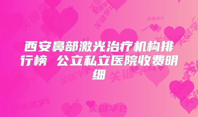 西安鼻部激光治疗机构排行榜 公立私立医院收费明细