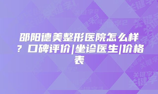 邵阳德美整形医院怎么样？口碑评价|坐诊医生|价格表