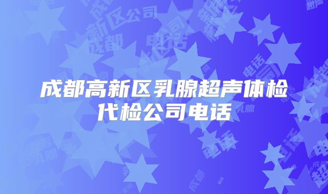 成都高新区乳腺超声体检代检公司电话