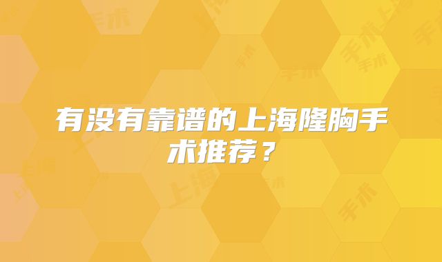 有没有靠谱的上海隆胸手术推荐？