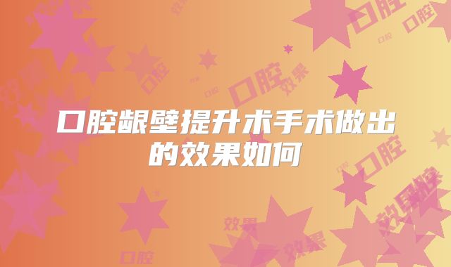 口腔龈壁提升术手术做出的效果如何