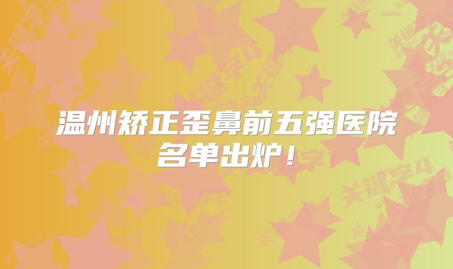 温州矫正歪鼻前五强医院名单出炉！