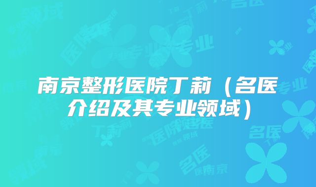 南京整形医院丁莉（名医介绍及其专业领域）