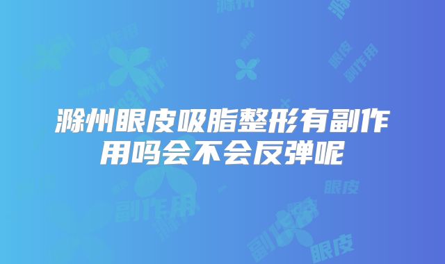 滁州眼皮吸脂整形有副作用吗会不会反弹呢
