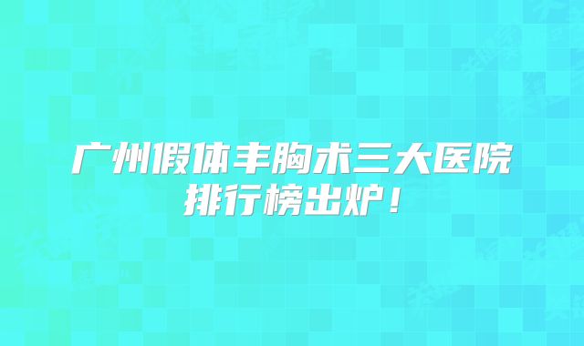 广州假体丰胸术三大医院排行榜出炉！