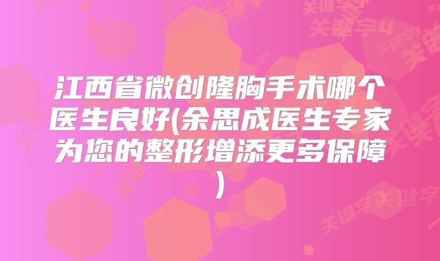 江西省微创隆胸手术哪个医生良好(余思成医生专家为您的整形增添更多保障)