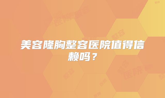 美容隆胸整容医院值得信赖吗？