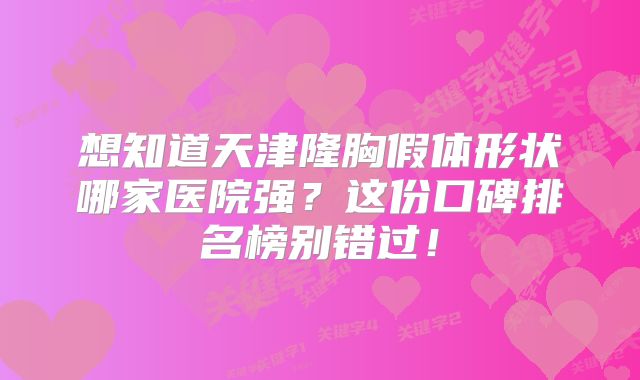 想知道天津隆胸假体形状哪家医院强？这份口碑排名榜别错过！