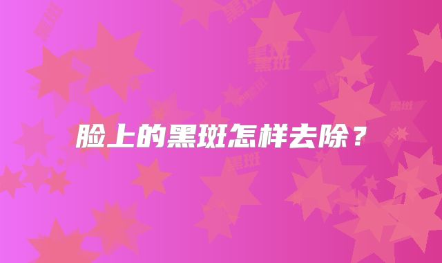脸上的黑斑怎样去除？