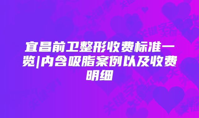 宜昌前卫整形收费标准一览|内含吸脂案例以及收费明细