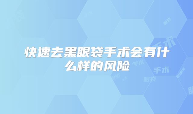 快速去黑眼袋手术会有什么样的风险