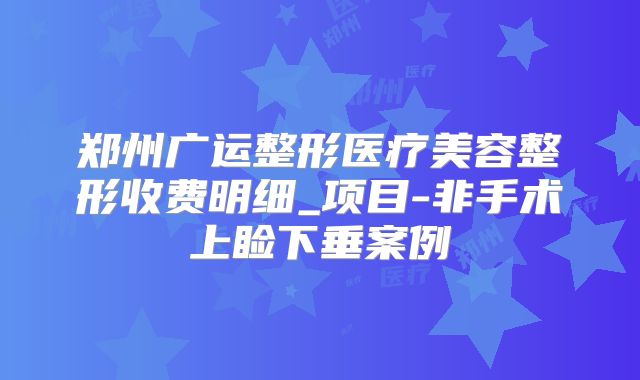 郑州广运整形医疗美容整形收费明细_项目-非手术上睑下垂案例