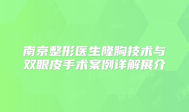南京整形医生隆胸技术与双眼皮手术案例详解展介