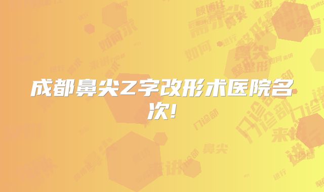 成都鼻尖Z字改形术医院名次!